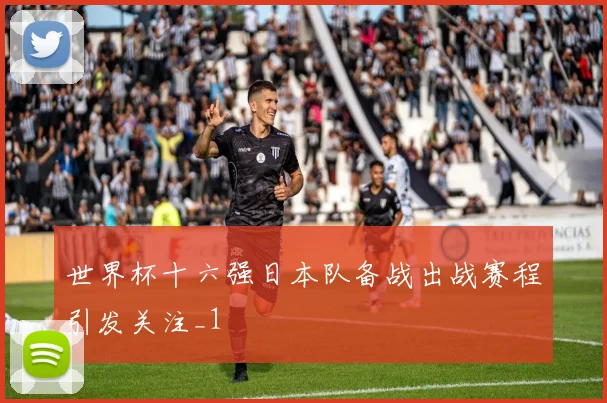 世界杯十六强日本队备战出战赛程引发关注_1