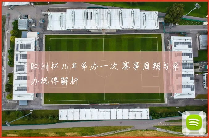 欧洲杯几年举办一次 赛事周期与举办规律解析