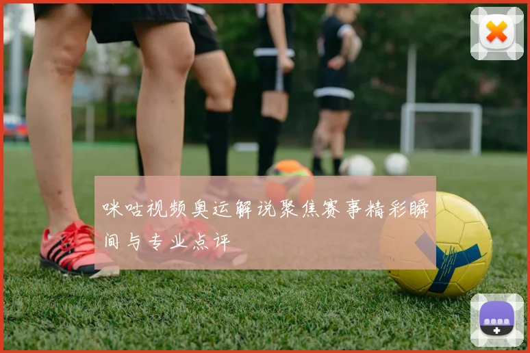 咪咕视频奥运解说聚焦赛事精彩瞬间与专业点评