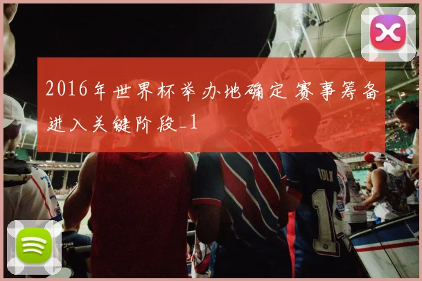 2016年世界杯举办地确定 赛事筹备进入关键阶段_1